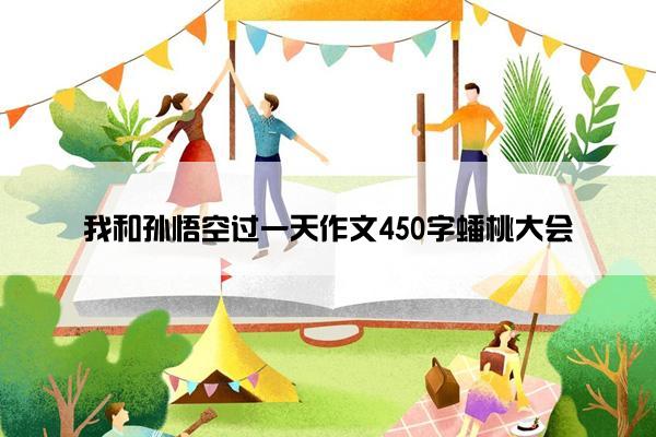 我和孙悟空过一天作文450字蟠桃大会