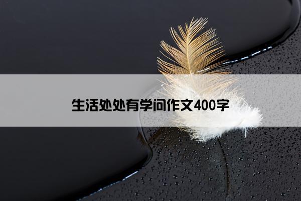 生活处处有学问作文400字