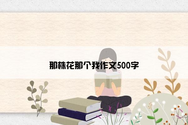 那株花那个我作文500字