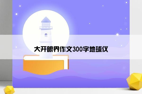 大开眼界作文300字地球仪