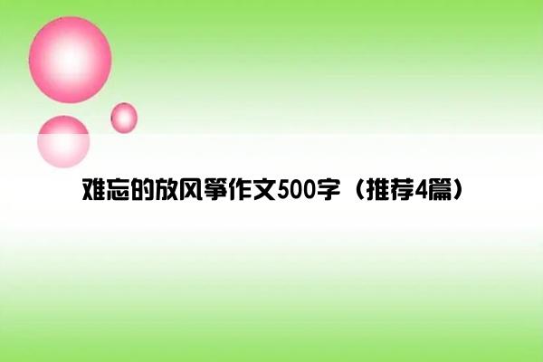 难忘的放风筝作文500字（推荐4篇）