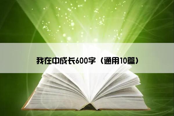 我在中成长600字（通用10篇）