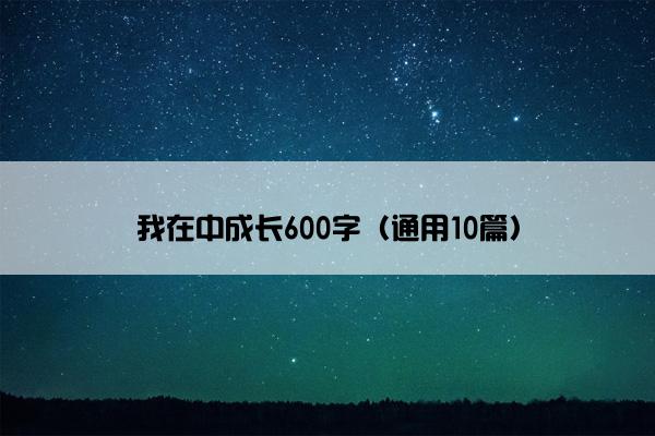 我在中成长600字（通用10篇）