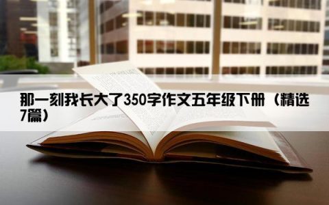 那一刻我长大了350字作文五年级下册（精选7篇）