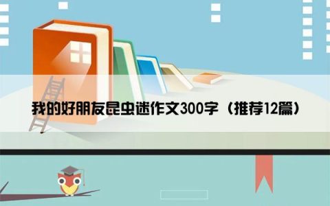 我的好朋友昆虫迷作文300字（推荐12篇）