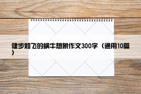 健步如飞的蜗牛想象作文300字（通用10篇）