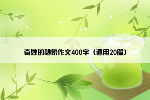 奇妙的想象作文400字（通用20篇）