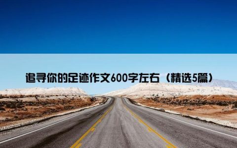 追寻你的足迹作文600字左右（精选5篇）