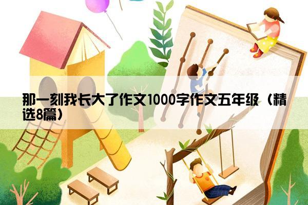 那一刻我长大了作文1000字作文五年级（精选8篇）