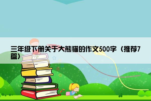 三年级下册关于大熊猫的作文500字（推荐7篇）