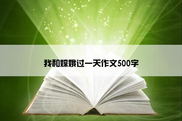 我和嫦娥过一天作文500字