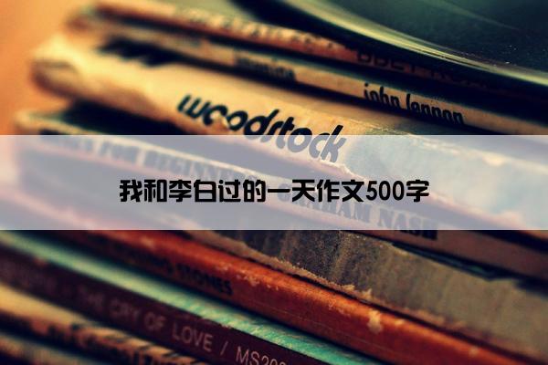 我和李白过的一天作文500字