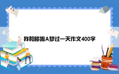 我和哆啦A梦过一天作文400字