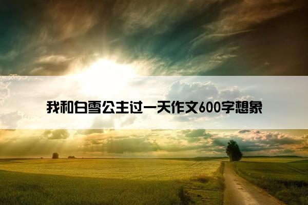 我和白雪公主过一天作文600字想象