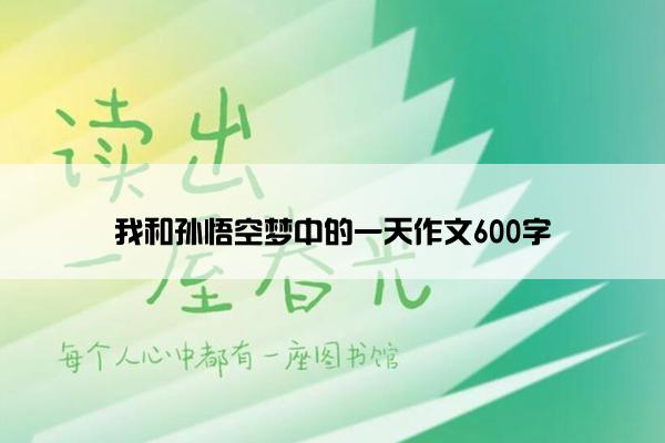 我和孙悟空梦中的一天作文600字