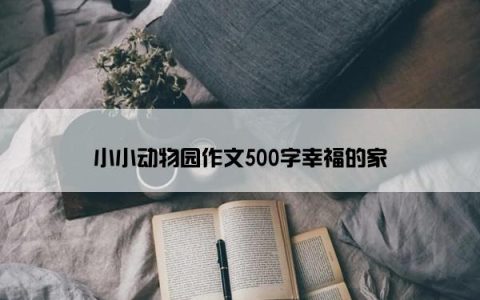 小小动物园作文500字幸福的家