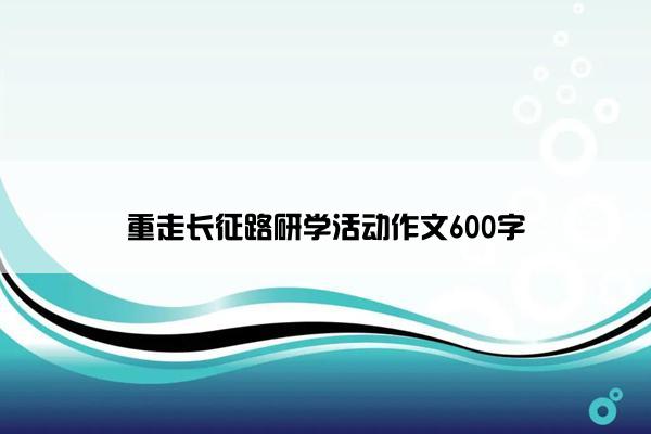 重走长征路研学活动作文600字