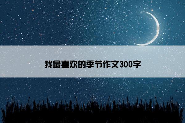 我最喜欢的季节作文300字