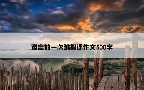 难忘的一次跳舞课作文500字