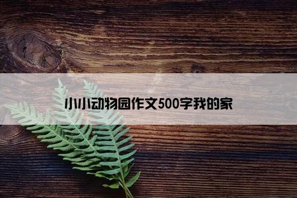 小小动物园作文500字我的家