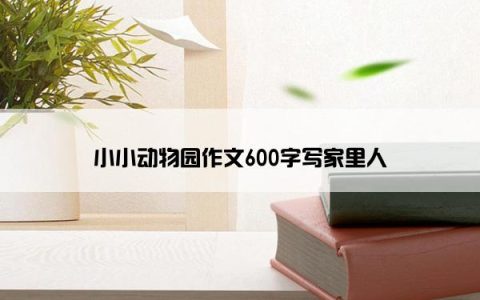 小小动物园作文600字写家里人