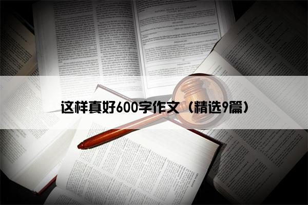 这样真好600字作文（精选9篇）