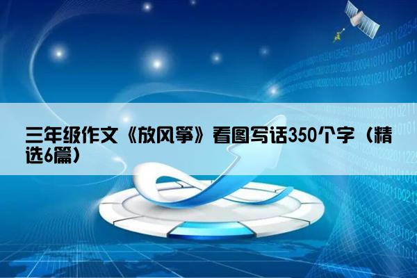 三年级作文《放风筝》看图写话350个字（精选6篇）