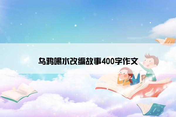 乌鸦喝水改编故事400字作文