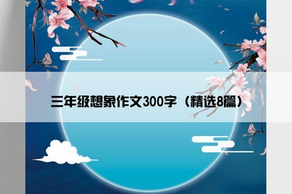 三年级想象作文300字（精选8篇）