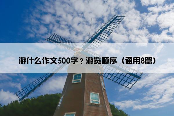 游什么作文500字？游览顺序（通用8篇）