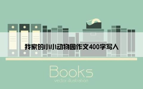 我家的小小动物园作文400字写人