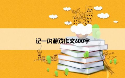 记一次游戏作文600字