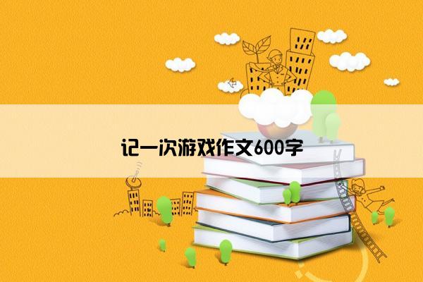 记一次游戏作文600字