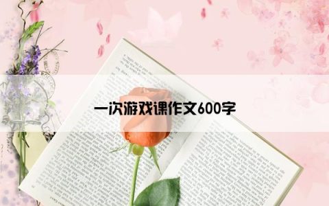 一次游戏课作文600字