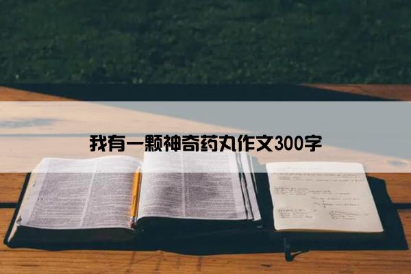 我有一颗神奇药丸作文300字