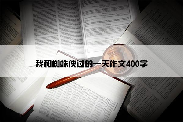 我和蜘蛛侠过的一天作文400字