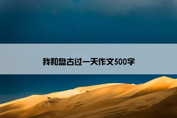 我和盘古过一天作文500字