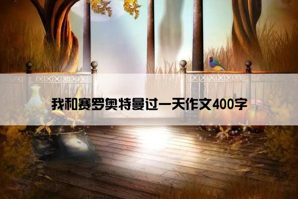 我和赛罗奥特曼过一天作文400字