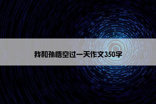 我和孙悟空过一天作文350字