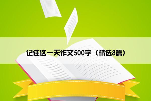 记住这一天作文500字（精选8篇）