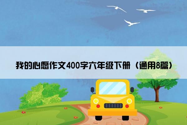 我的心愿作文400字六年级下册（通用8篇）