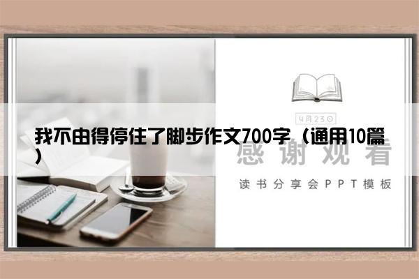 我不由得停住了脚步作文700字（通用10篇）