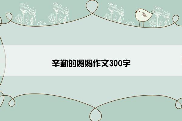 辛勤的妈妈作文300字