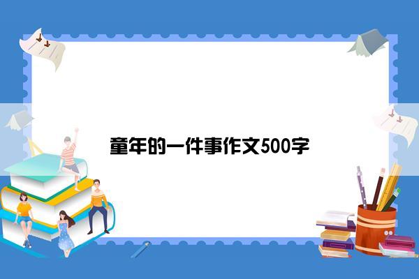 童年的一件事作文500字