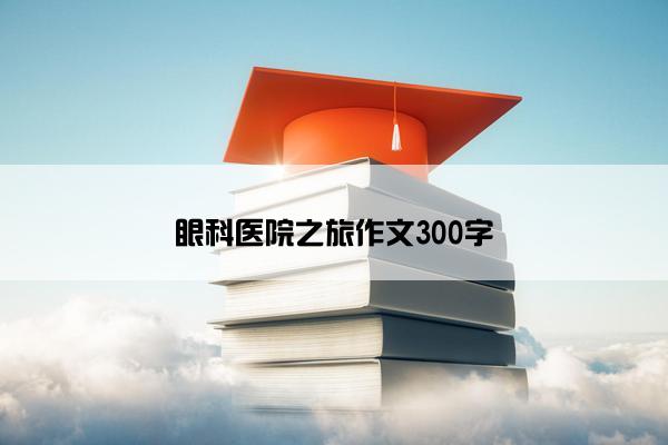 眼科医院之旅作文300字