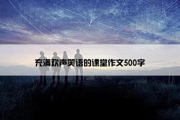 充满欢声笑语的课堂作文500字