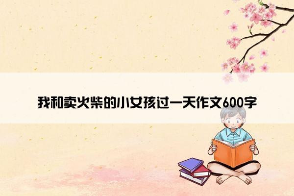 我和卖火柴的小女孩过一天作文600字