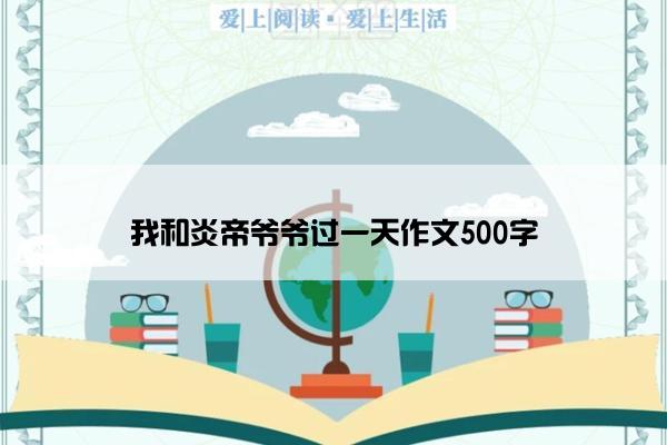 我和炎帝爷爷过一天作文500字