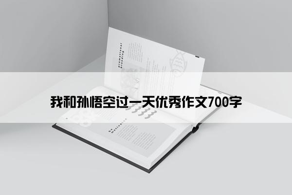 我和孙悟空过一天优秀作文700字