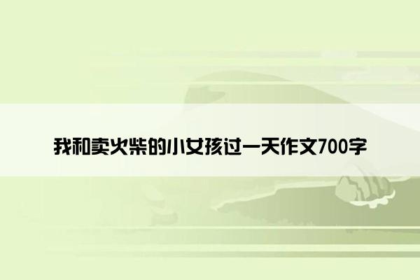 我和卖火柴的小女孩过一天作文700字